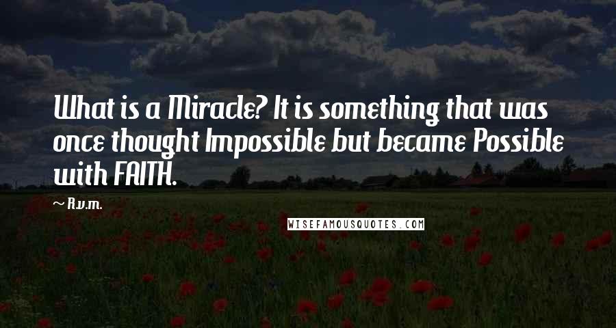 R.v.m. Quotes: What is a Miracle? It is something that was once thought Impossible but became Possible with FAITH.