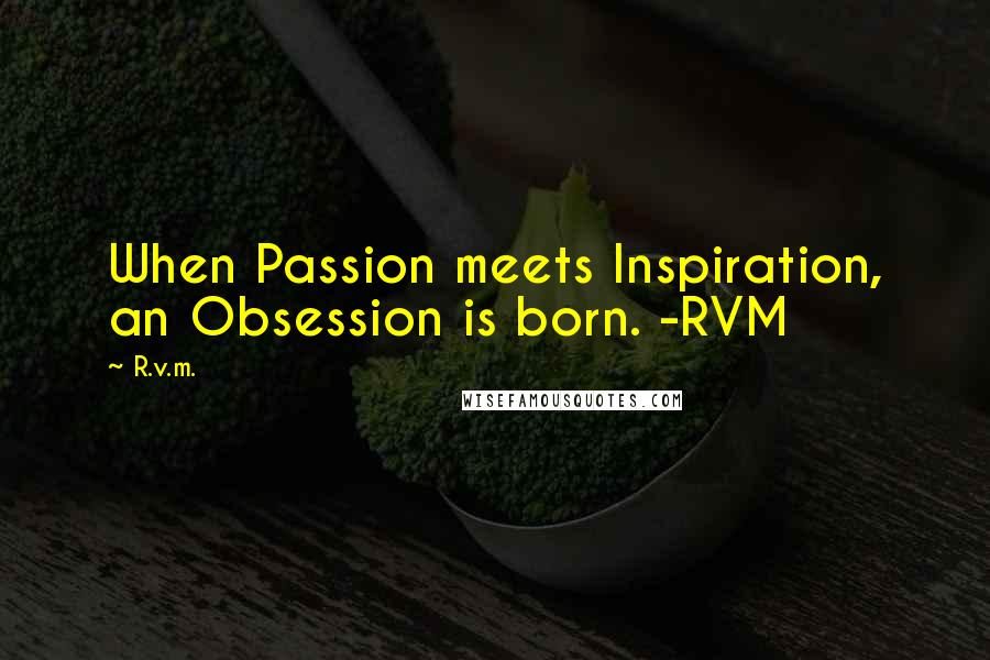 R.v.m. Quotes: When Passion meets Inspiration, an Obsession is born. -RVM