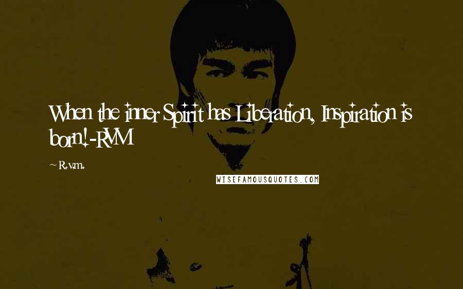 R.v.m. Quotes: When the inner Spirit has Liberation, Inspiration is born!-RVM