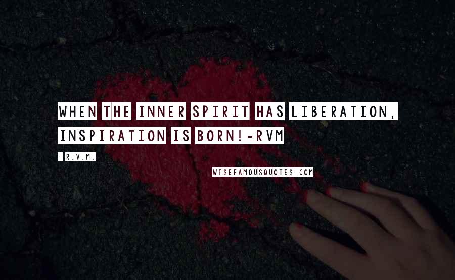 R.v.m. Quotes: When the inner Spirit has Liberation, Inspiration is born!-RVM