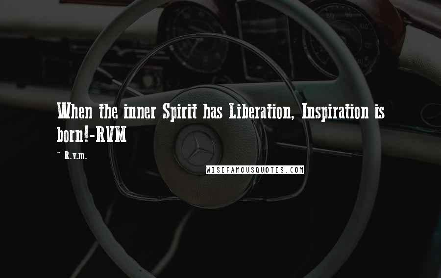 R.v.m. Quotes: When the inner Spirit has Liberation, Inspiration is born!-RVM