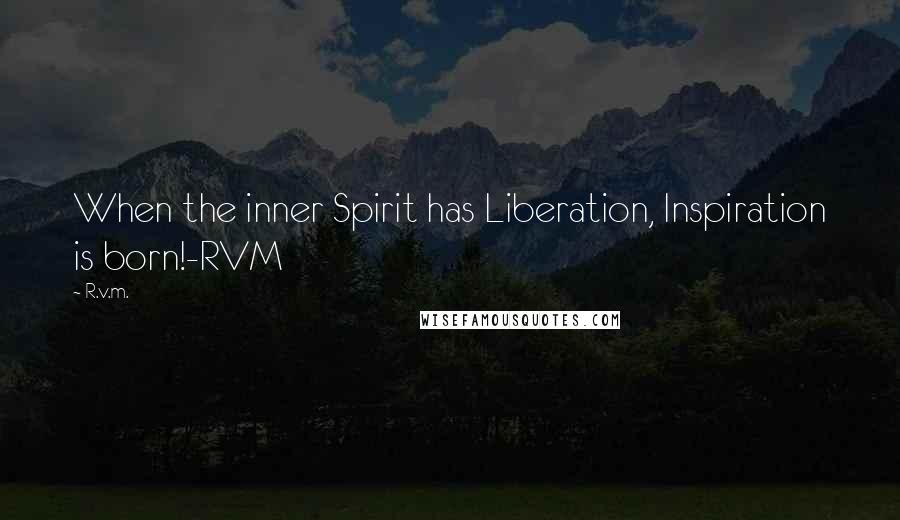 R.v.m. Quotes: When the inner Spirit has Liberation, Inspiration is born!-RVM