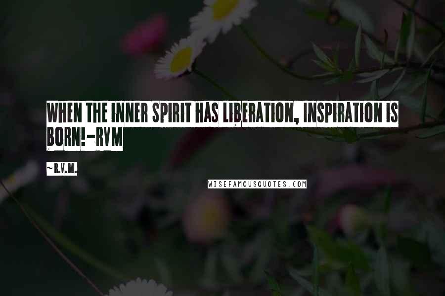 R.v.m. Quotes: When the inner Spirit has Liberation, Inspiration is born!-RVM