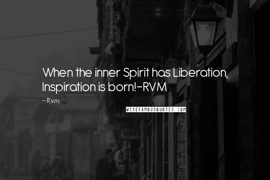 R.v.m. Quotes: When the inner Spirit has Liberation, Inspiration is born!-RVM