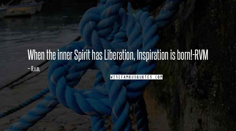 R.v.m. Quotes: When the inner Spirit has Liberation, Inspiration is born!-RVM