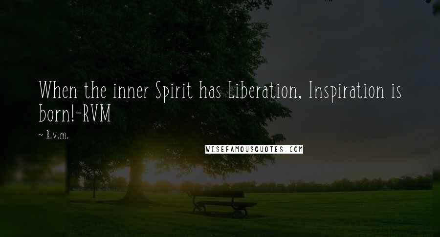 R.v.m. Quotes: When the inner Spirit has Liberation, Inspiration is born!-RVM