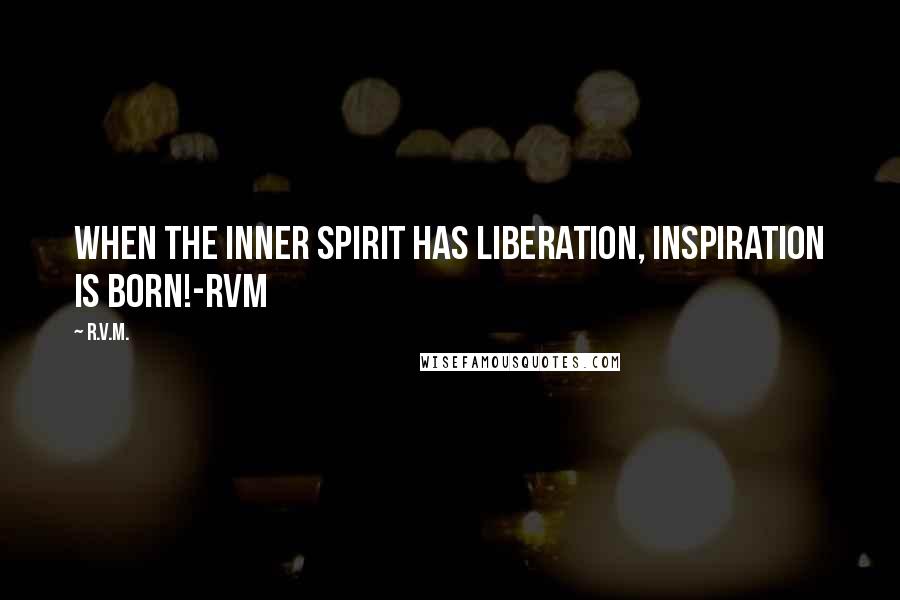 R.v.m. Quotes: When the inner Spirit has Liberation, Inspiration is born!-RVM