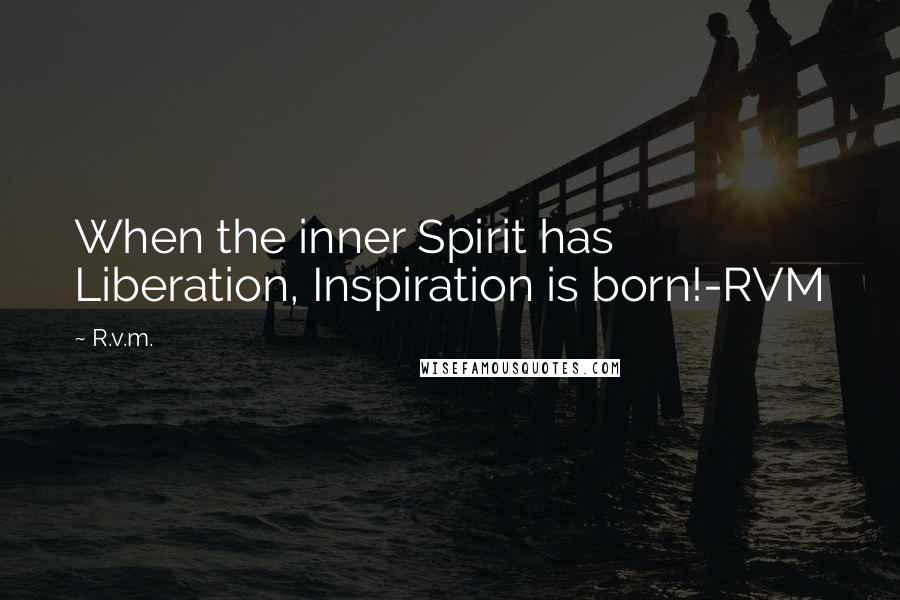 R.v.m. Quotes: When the inner Spirit has Liberation, Inspiration is born!-RVM