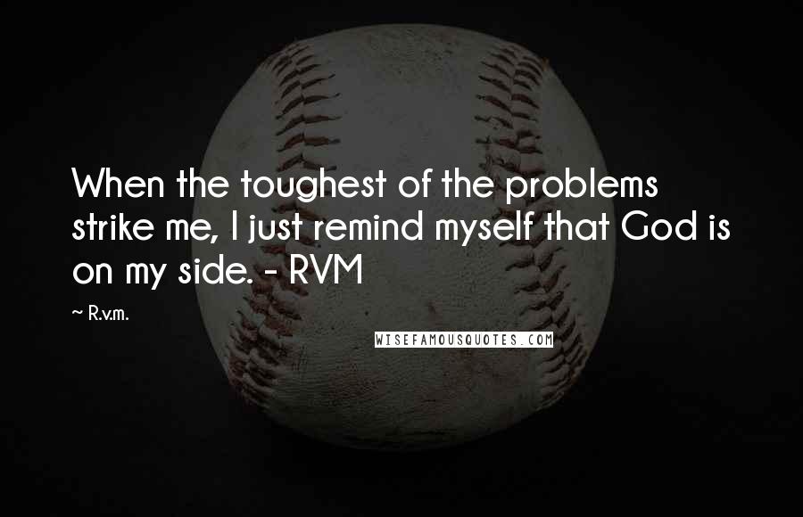 R.v.m. Quotes: When the toughest of the problems strike me, I just remind myself that God is on my side. - RVM