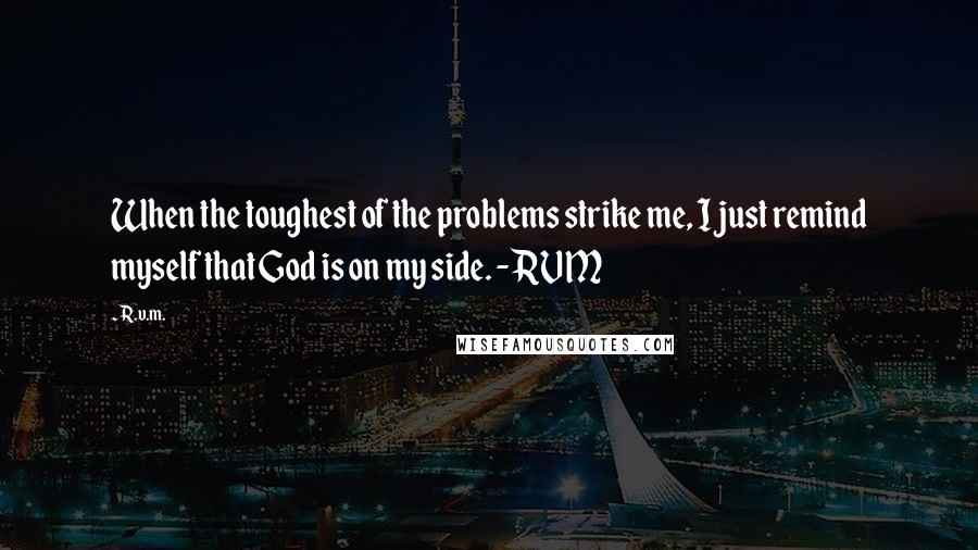 R.v.m. Quotes: When the toughest of the problems strike me, I just remind myself that God is on my side. - RVM