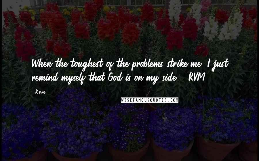 R.v.m. Quotes: When the toughest of the problems strike me, I just remind myself that God is on my side. - RVM