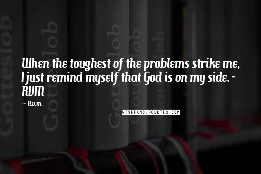 R.v.m. Quotes: When the toughest of the problems strike me, I just remind myself that God is on my side. - RVM