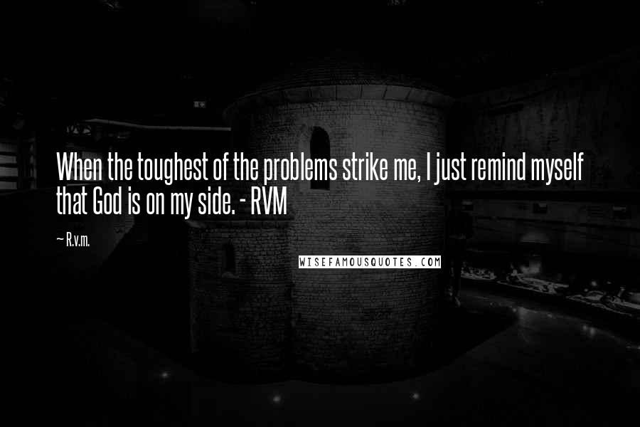 R.v.m. Quotes: When the toughest of the problems strike me, I just remind myself that God is on my side. - RVM