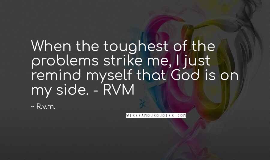 R.v.m. Quotes: When the toughest of the problems strike me, I just remind myself that God is on my side. - RVM