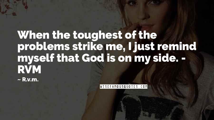 R.v.m. Quotes: When the toughest of the problems strike me, I just remind myself that God is on my side. - RVM