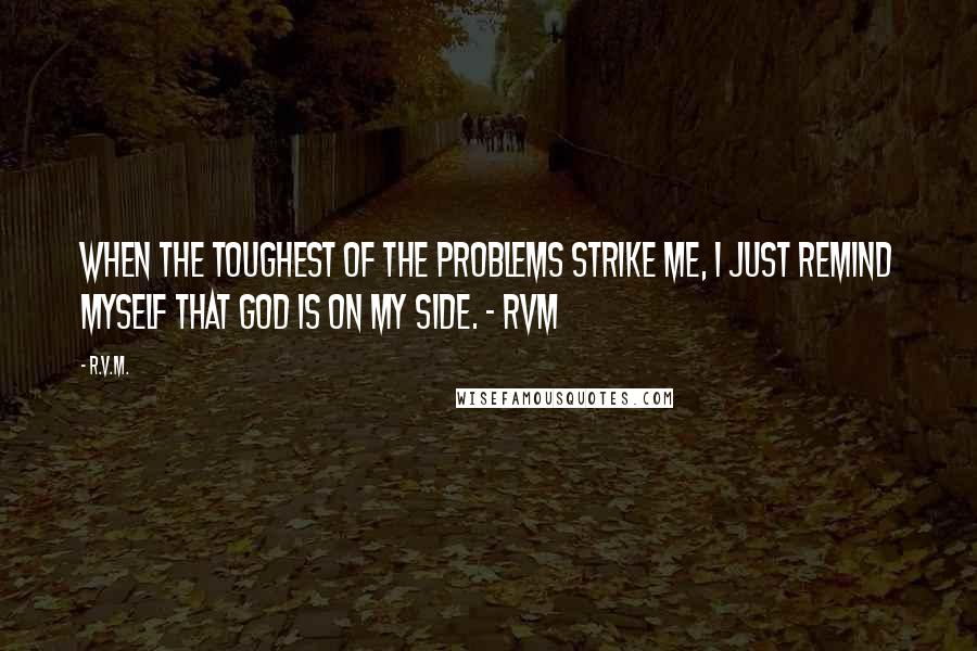 R.v.m. Quotes: When the toughest of the problems strike me, I just remind myself that God is on my side. - RVM