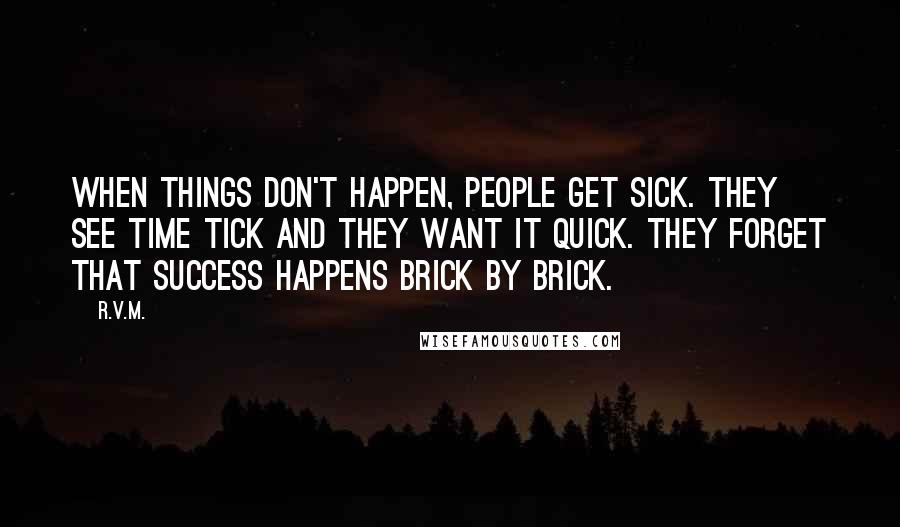 R.v.m. Quotes: When things don't happen, people get Sick. They see time Tick and they want it Quick. They forget that Success happens brick by brick.