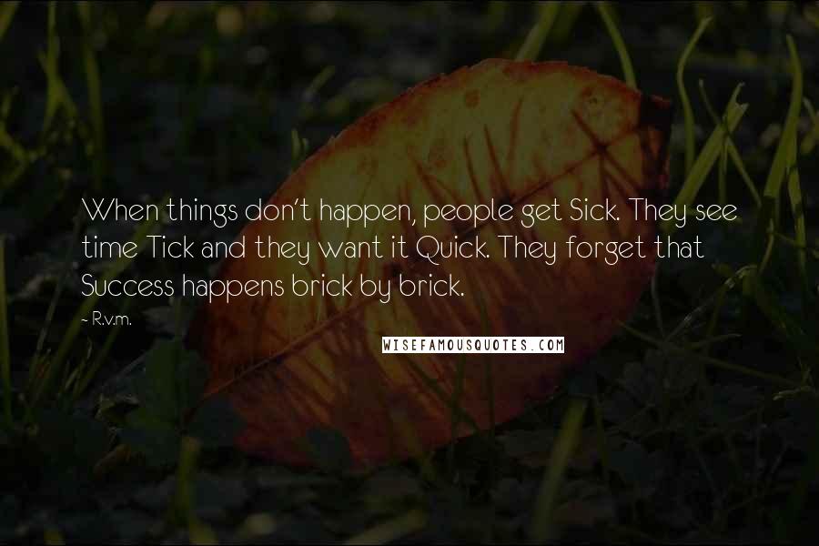 R.v.m. Quotes: When things don't happen, people get Sick. They see time Tick and they want it Quick. They forget that Success happens brick by brick.