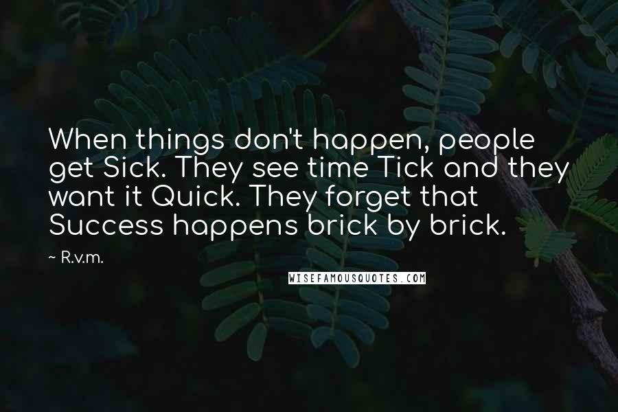 R.v.m. Quotes: When things don't happen, people get Sick. They see time Tick and they want it Quick. They forget that Success happens brick by brick.