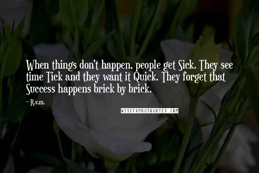 R.v.m. Quotes: When things don't happen, people get Sick. They see time Tick and they want it Quick. They forget that Success happens brick by brick.