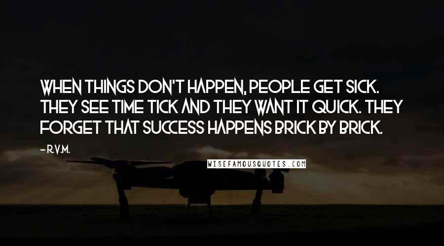 R.v.m. Quotes: When things don't happen, people get Sick. They see time Tick and they want it Quick. They forget that Success happens brick by brick.