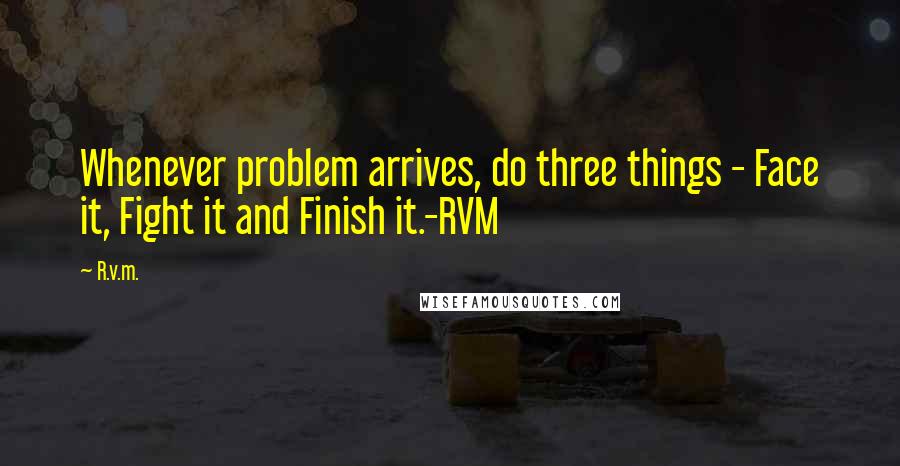 R.v.m. Quotes: Whenever problem arrives, do three things - Face it, Fight it and Finish it.-RVM