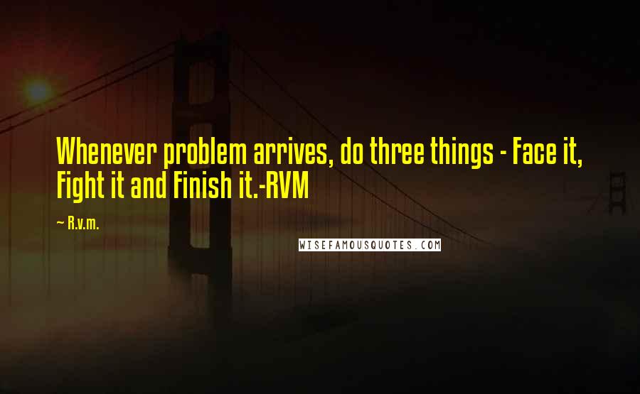 R.v.m. Quotes: Whenever problem arrives, do three things - Face it, Fight it and Finish it.-RVM