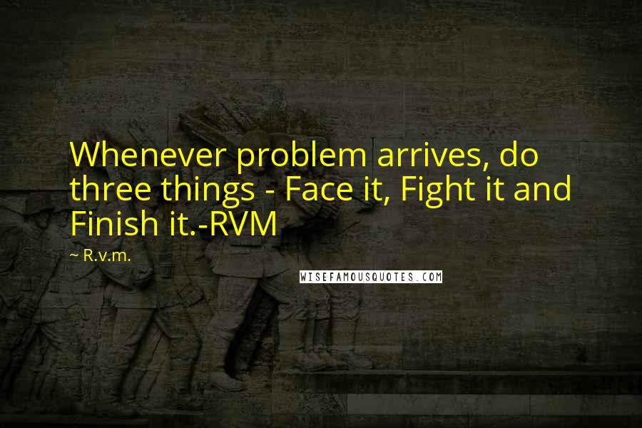 R.v.m. Quotes: Whenever problem arrives, do three things - Face it, Fight it and Finish it.-RVM