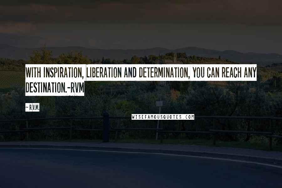 R.v.m. Quotes: With Inspiration, Liberation and Determination, you can reach any Destination.-RVM