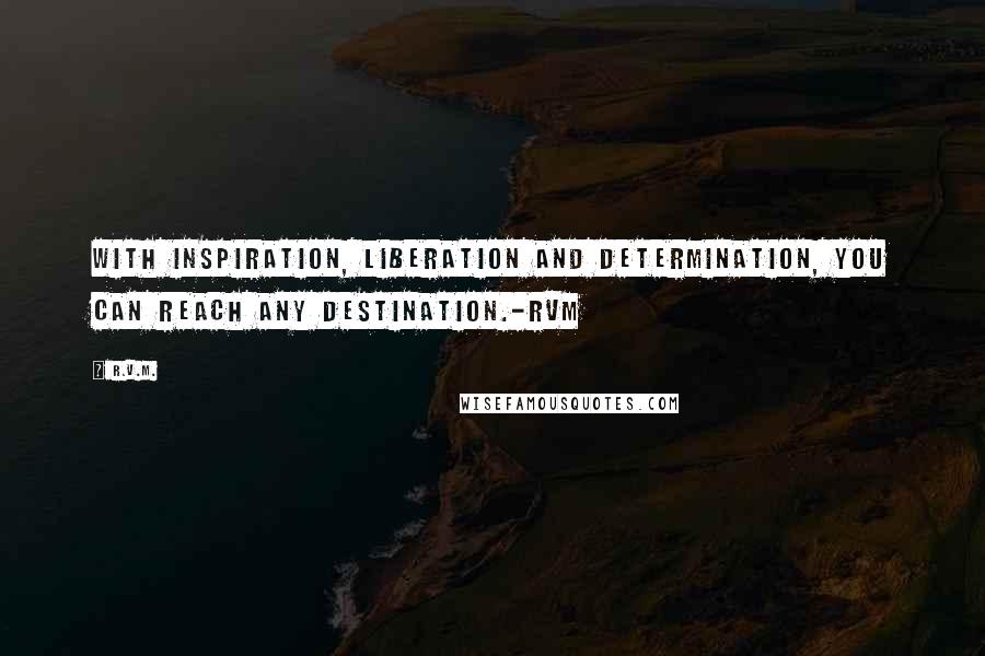R.v.m. Quotes: With Inspiration, Liberation and Determination, you can reach any Destination.-RVM