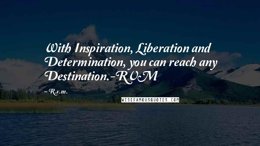 R.v.m. Quotes: With Inspiration, Liberation and Determination, you can reach any Destination.-RVM