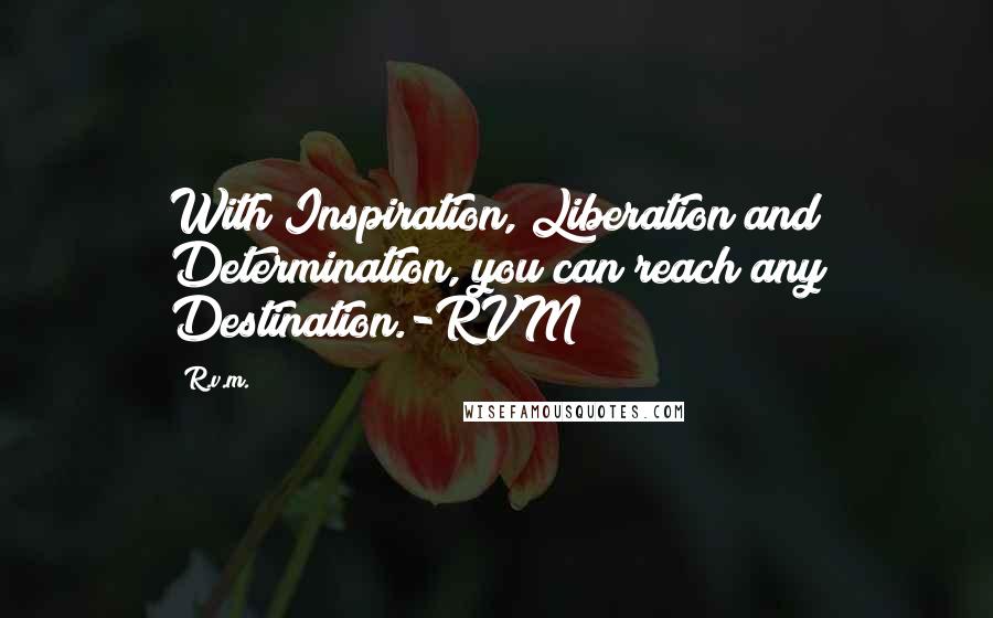 R.v.m. Quotes: With Inspiration, Liberation and Determination, you can reach any Destination.-RVM
