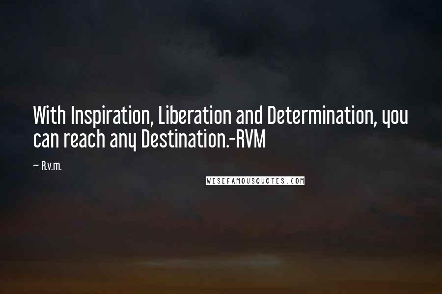 R.v.m. Quotes: With Inspiration, Liberation and Determination, you can reach any Destination.-RVM