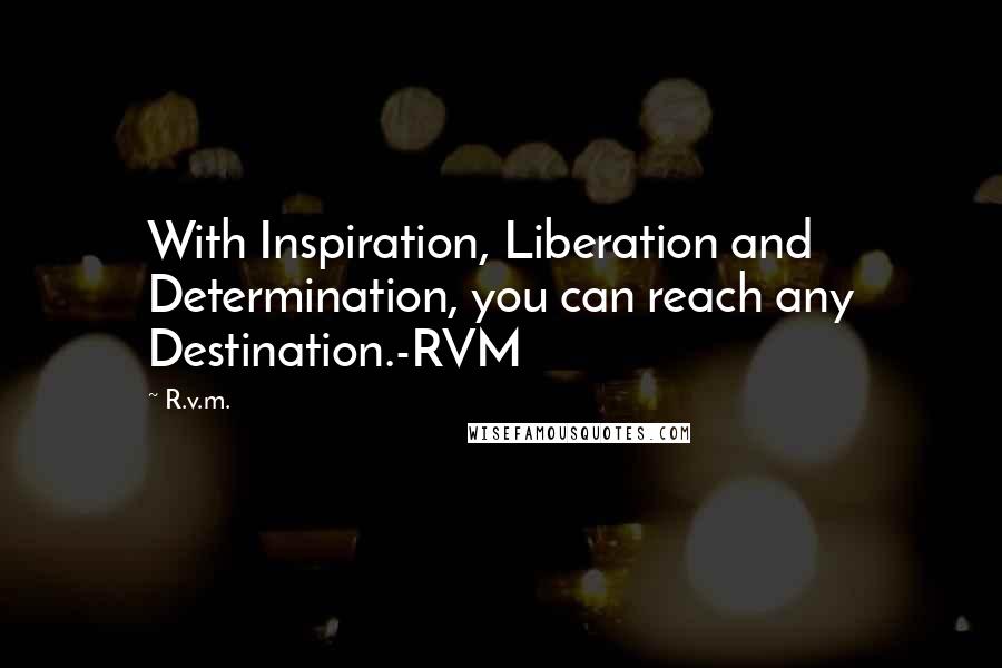 R.v.m. Quotes: With Inspiration, Liberation and Determination, you can reach any Destination.-RVM