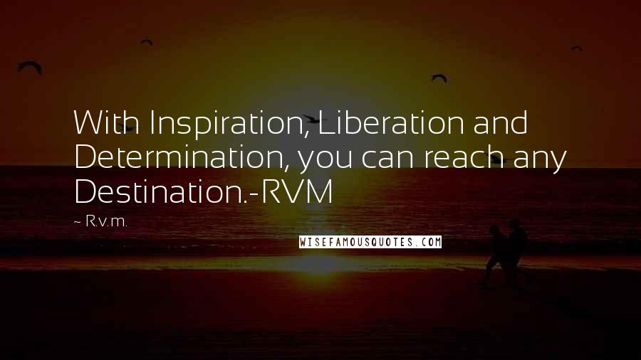 R.v.m. Quotes: With Inspiration, Liberation and Determination, you can reach any Destination.-RVM
