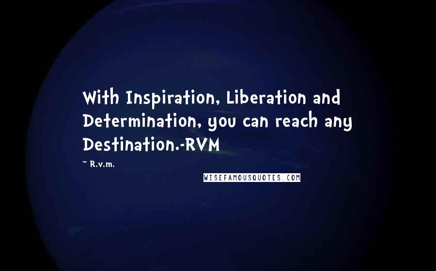 R.v.m. Quotes: With Inspiration, Liberation and Determination, you can reach any Destination.-RVM