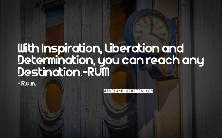R.v.m. Quotes: With Inspiration, Liberation and Determination, you can reach any Destination.-RVM