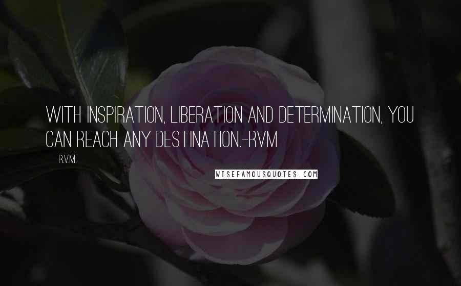 R.v.m. Quotes: With Inspiration, Liberation and Determination, you can reach any Destination.-RVM