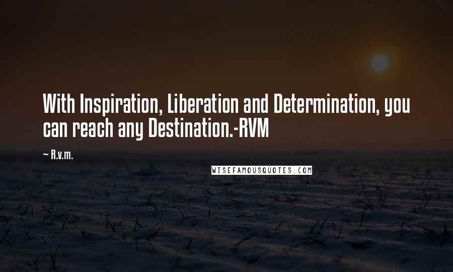 R.v.m. Quotes: With Inspiration, Liberation and Determination, you can reach any Destination.-RVM