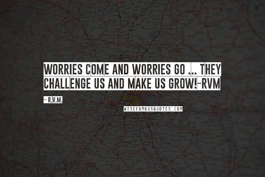 R.v.m. Quotes: Worries come and worries go ... They challenge us and make us Grow!-RVM