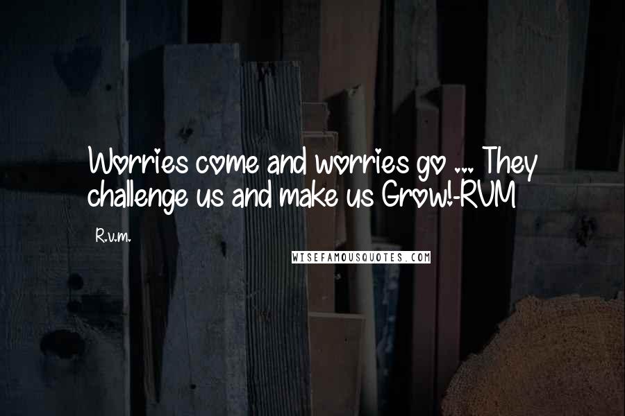 R.v.m. Quotes: Worries come and worries go ... They challenge us and make us Grow!-RVM