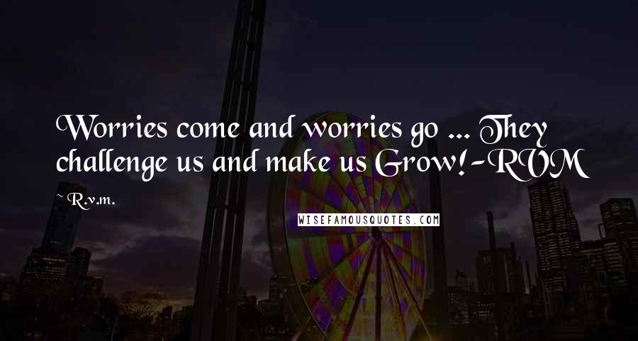 R.v.m. Quotes: Worries come and worries go ... They challenge us and make us Grow!-RVM