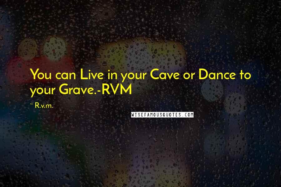 R.v.m. Quotes: You can Live in your Cave or Dance to your Grave.-RVM