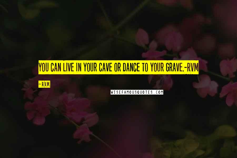 R.v.m. Quotes: You can Live in your Cave or Dance to your Grave.-RVM