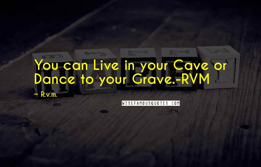 R.v.m. Quotes: You can Live in your Cave or Dance to your Grave.-RVM