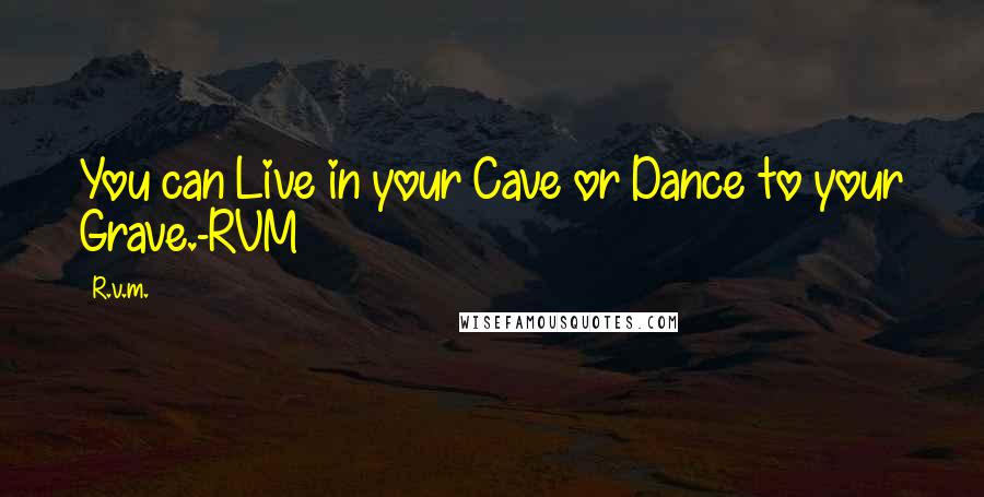 R.v.m. Quotes: You can Live in your Cave or Dance to your Grave.-RVM