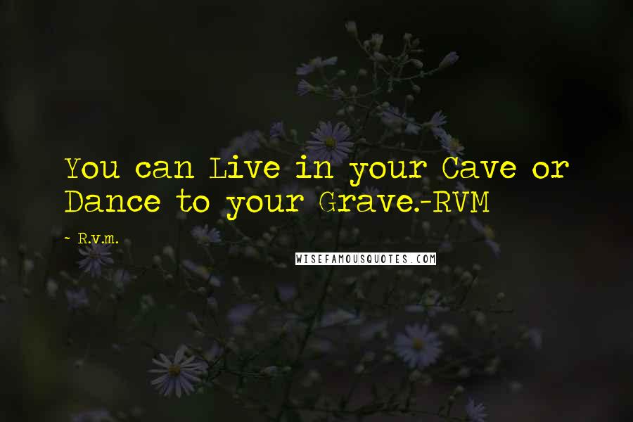 R.v.m. Quotes: You can Live in your Cave or Dance to your Grave.-RVM