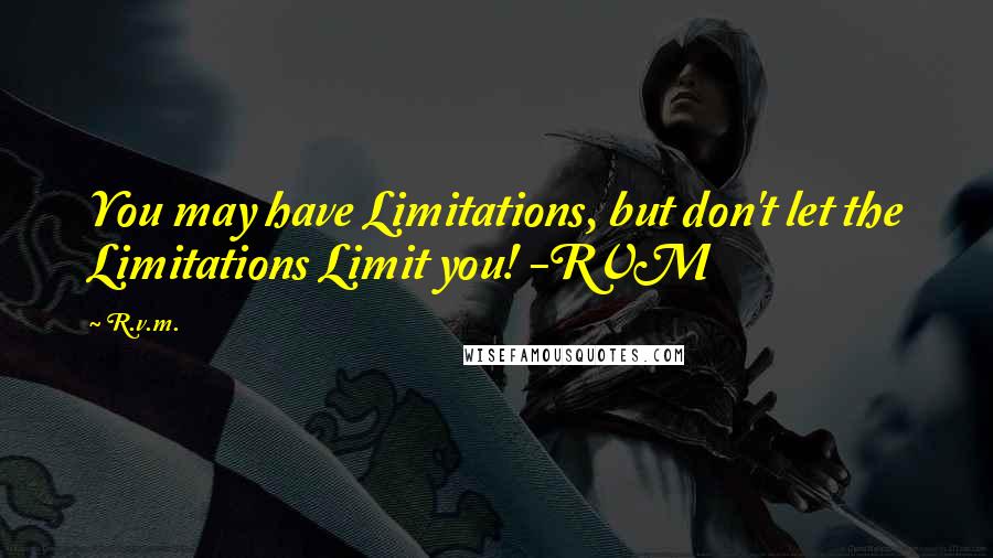 R.v.m. Quotes: You may have Limitations, but don't let the Limitations Limit you! -RVM