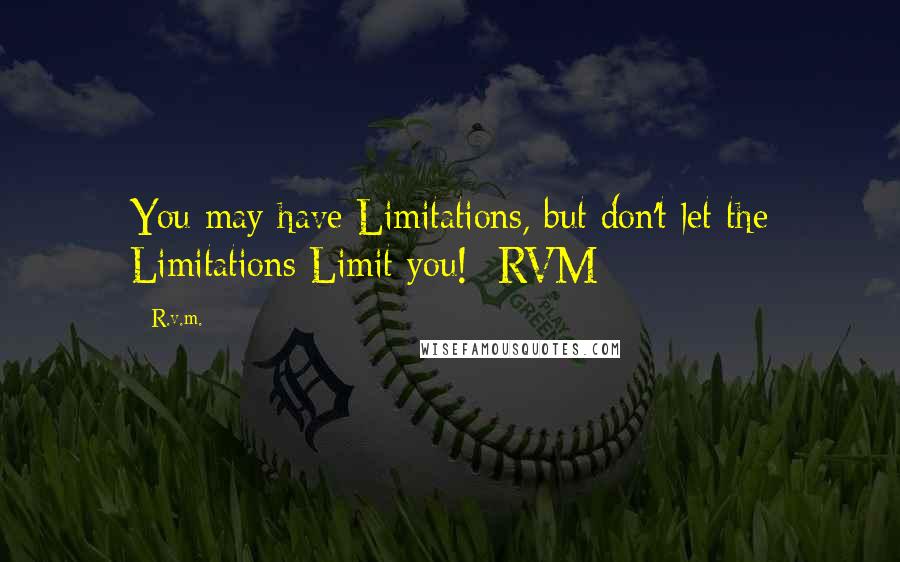 R.v.m. Quotes: You may have Limitations, but don't let the Limitations Limit you! -RVM