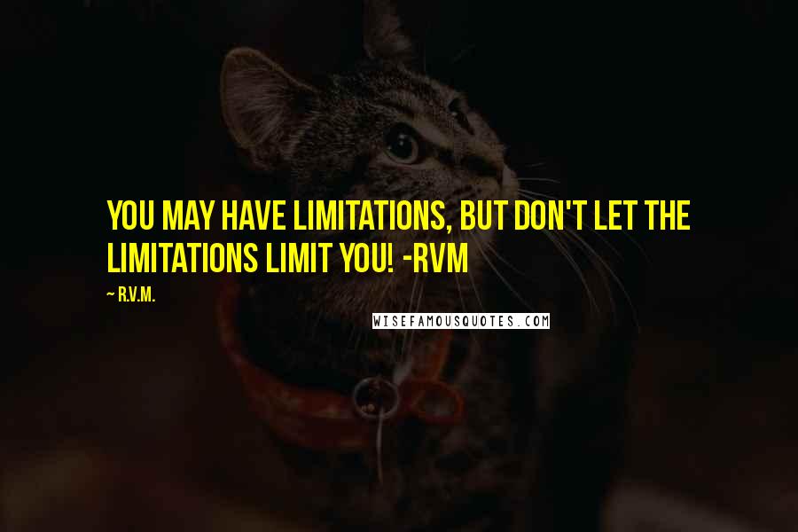 R.v.m. Quotes: You may have Limitations, but don't let the Limitations Limit you! -RVM